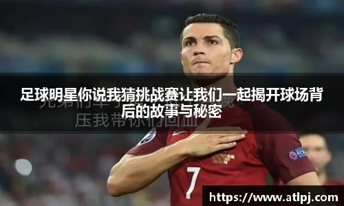 足球明星你说我猜挑战赛让我们一起揭开球场背后的故事与秘密